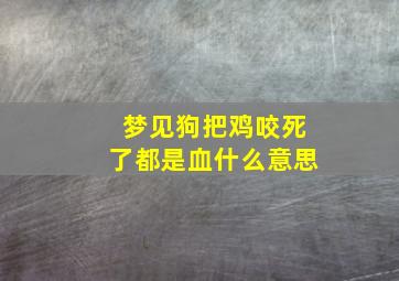 梦见狗把鸡咬死了都是血什么意思,梦见狗把鸡咬死了流了很多血