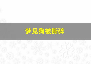 梦见狗被撕碎