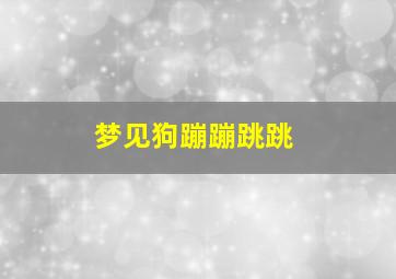 梦见狗蹦蹦跳跳,梦见狗跳的很高是什么意思