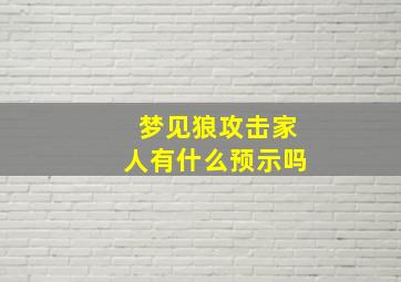 梦见狼攻击家人有什么预示吗,梦到狼要攻击我和我家人结果没成功