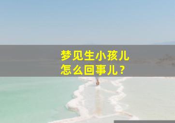 梦见生小孩儿怎么回事儿？