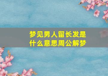 梦见男人留长发是什么意思周公解梦