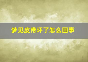 梦见皮带坏了怎么回事,梦见皮带烂了