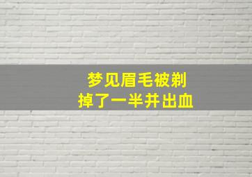 梦见眉毛被剃掉了一半并出血,梦见眉毛被剃掉了一点