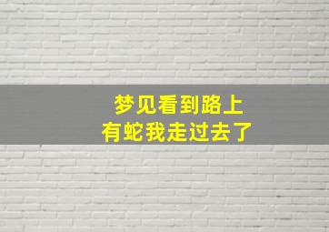 梦见看到路上有蛇我走过去了,梦见看到路上有蛇我走过去了