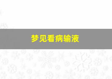 梦见看病输液,梦见生病在医院输液