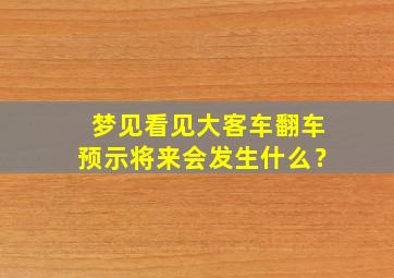 梦见看见大客车翻车预示将来会发生什么？