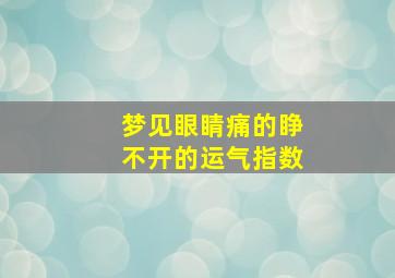 梦见眼睛痛的睁不开的运气指数