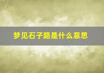 梦见石子路是什么意思,梦见石子路是什么意思周公解梦