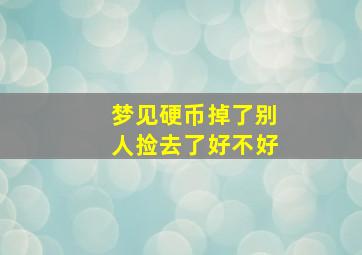 梦见硬币掉了别人捡去了好不好