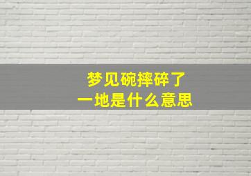 梦见碗摔碎了一地是什么意思,梦到碗摔碎了是什么意思