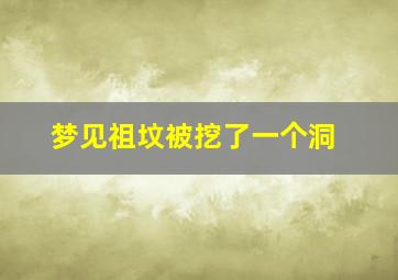 梦见祖坟被挖了一个洞,梦见祖坟被挖了一个洞口