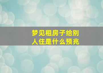 梦见租房子给别人住是什么预兆,梦见租房子给别人住是什么预兆解梦