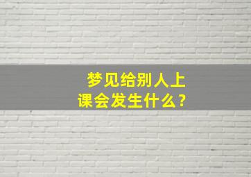 梦见给别人上课会发生什么？,准备不充分