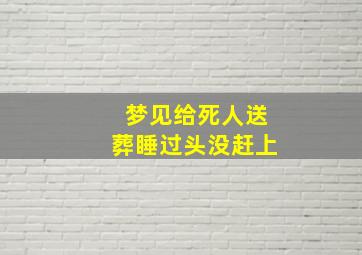 梦见给死人送葬睡过头没赶上