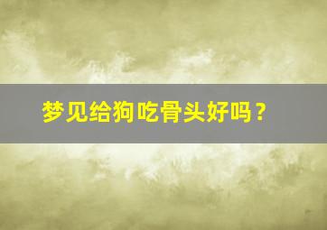 梦见给狗吃骨头好吗？,梦到给狗喂骨头