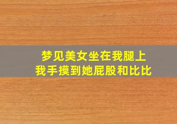 梦见美女坐在我腿上我手摸到她屁股和比比,梦见女生坐我腿上