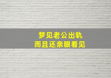 梦见老公出轨而且还亲眼看见