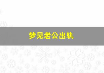 梦见老公出轨