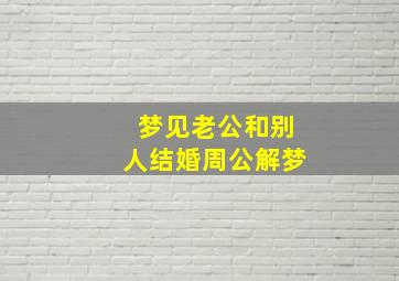 梦见老公和别人结婚周公解梦,自己还特别伤心