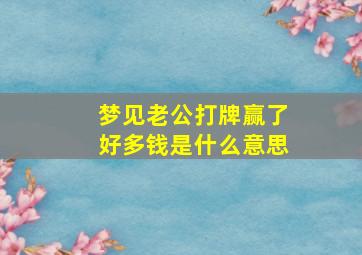 梦见老公打牌赢了好多钱是什么意思,做梦梦见老公打牌