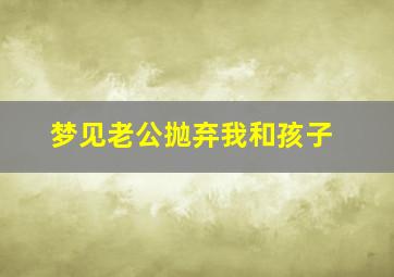 梦见老公抛弃我和孩子