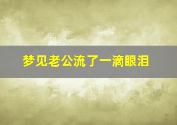 梦见老公流了一滴眼泪