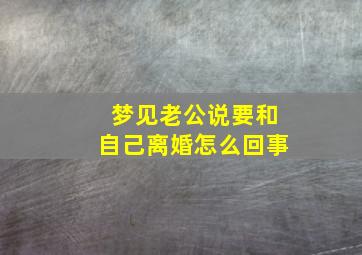 梦见老公说要和自己离婚怎么回事