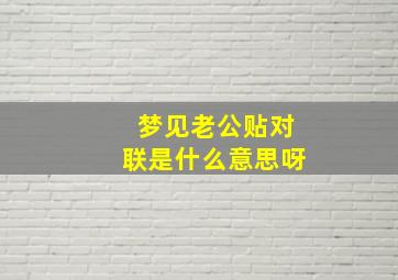 梦见老公贴对联是什么意思呀