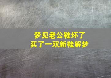 梦见老公鞋坏了买了一双新鞋解梦