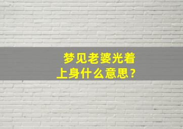 梦见老婆光着上身什么意思？,梦见老婆光着上身什么意思周公解梦