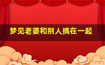 梦见老婆和别人搞在一起