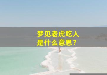 梦见老虎吃人是什么意思？,梦见老虎吃人是什么意思周公解梦