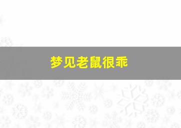 梦见老鼠很乖,梦见老鼠很厉害