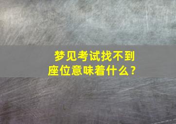 梦见考试找不到座位意味着什么？