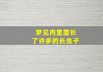 梦见肉里面长了许多的长虫子,做梦梦见肉里长虫子