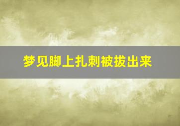 梦见脚上扎刺被拔出来