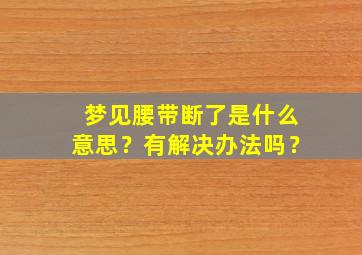 梦见腰带断了是什么意思？有解决办法吗？