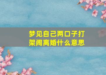 梦见自己两口子打架闹离婚什么意思