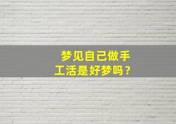 梦见自己做手工活是好梦吗？