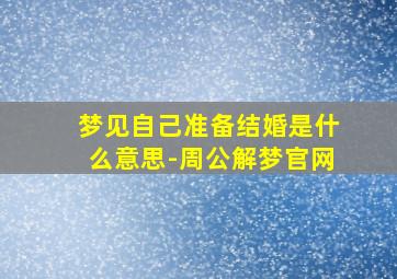 梦见自己准备结婚是什么意思-周公解梦官网,梦到自己准备结婚是什么意思周公解梦