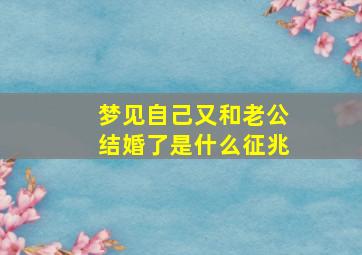 梦见自己又和老公结婚了是什么征兆,梦到自己又和老公结婚了什么意思周公解梦