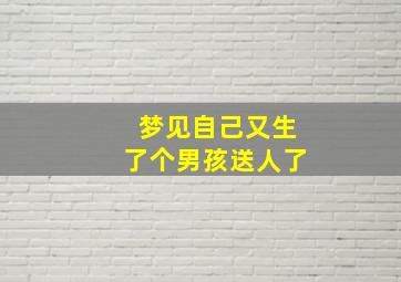 梦见自己又生了个男孩送人了,梦到自己生了个男孩要送人