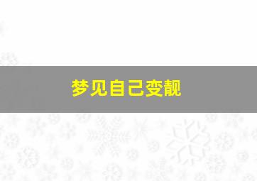 梦见自己变靓,梦见自己变了样