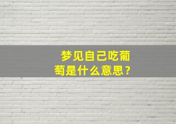 梦见自己吃葡萄是什么意思？,做梦梦见自己吃葡萄是什么意思