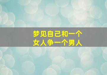 梦见自己和一个女人争一个男人,梦见和一个女人争吵