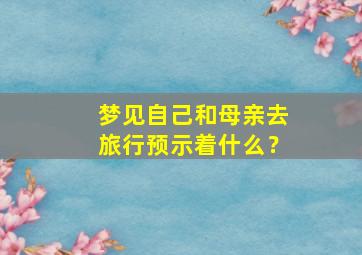 梦见自己和母亲去旅行预示着什么？