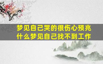 梦见自己哭的很伤心预兆什么梦见自己找不到工作,梦见自己哭不出声来周公解梦