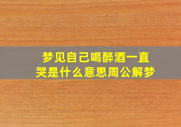 梦见自己喝醉酒一直哭是什么意思周公解梦