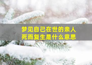 梦见自己在世的亲人死而复生是什么意思